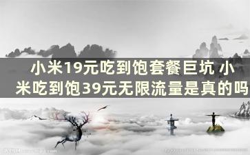 小米19元吃到饱套餐巨坑 小米吃到饱39元无限流量是真的吗